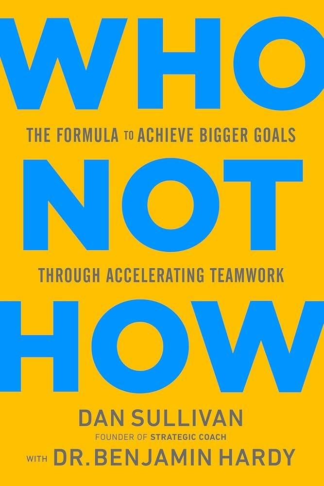 cover image of the book, "Who Not How" by Dan Sullivan and Dr. Benjamin Hardy